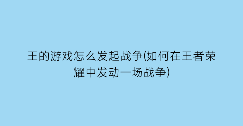 “王的游戏怎么发起战争(如何在王者荣耀中发动一场战争)