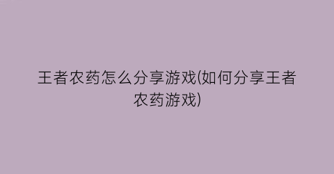 “王者农药怎么分享游戏(如何分享王者农药游戏)