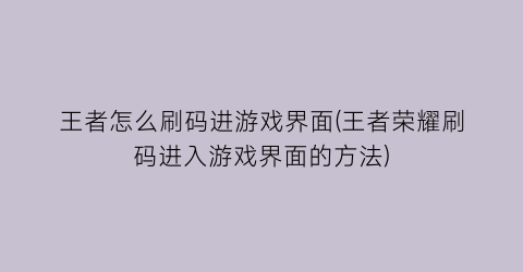 王者怎么刷码进游戏界面(王者荣耀刷码进入游戏界面的方法)