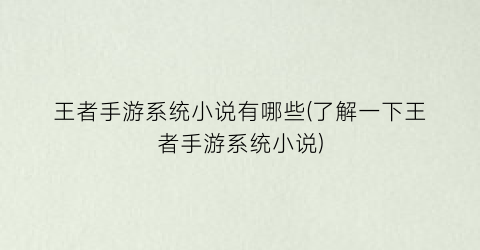 王者手游系统小说有哪些(了解一下王者手游系统小说)