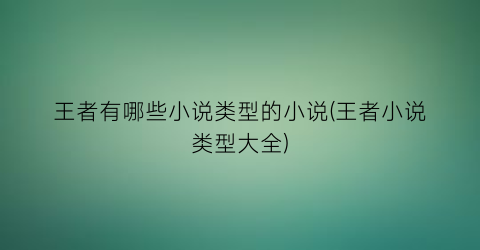 王者有哪些小说类型的小说(王者小说类型大全)