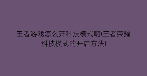 “王者游戏怎么开科技模式啊(王者荣耀科技模式的开启方法)