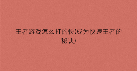 “王者游戏怎么打的快(成为快速王者的秘诀)