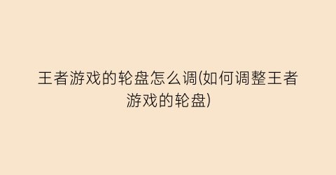 “王者游戏的轮盘怎么调(如何调整王者游戏的轮盘)