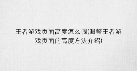 “王者游戏页面高度怎么调(调整王者游戏页面的高度方法介绍)