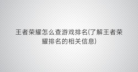 王者荣耀怎么查游戏排名(了解王者荣耀排名的相关信息)