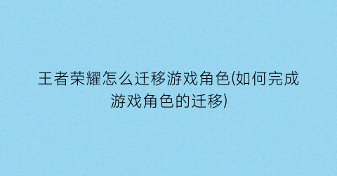 王者荣耀怎么迁移游戏角色(如何完成游戏角色的迁移)