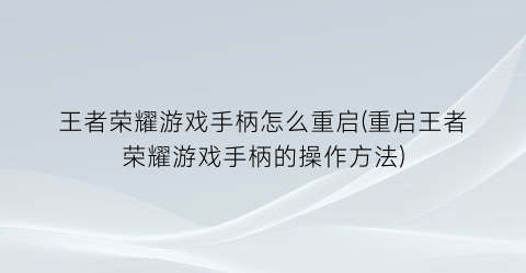 王者荣耀游戏手柄怎么重启(重启王者荣耀游戏手柄的操作方法)