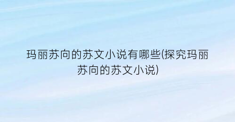 玛丽苏向的苏文小说有哪些(探究玛丽苏向的苏文小说)