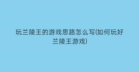 “玩兰陵王的游戏思路怎么写(如何玩好兰陵王游戏)