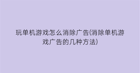 “玩单机游戏怎么消除广告(消除单机游戏广告的几种方法)