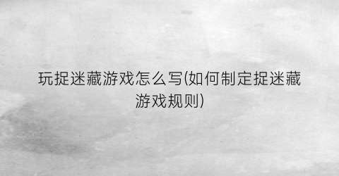 “玩捉迷藏游戏怎么写(如何制定捉迷藏游戏规则)