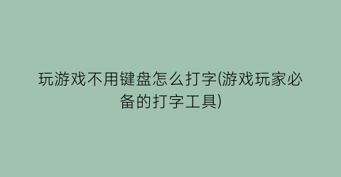 玩游戏不用键盘怎么打字(游戏玩家必备的打字工具)