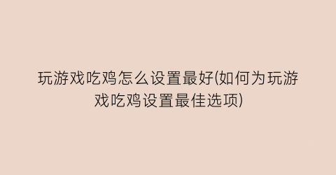 “玩游戏吃鸡怎么设置最好(如何为玩游戏吃鸡设置最佳选项)