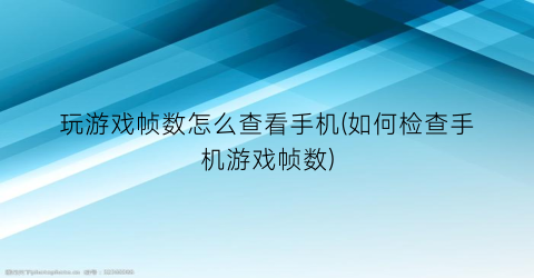 玩游戏帧数怎么查看手机(如何检查手机游戏帧数)