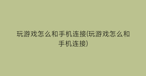 “玩游戏怎么和手机连接(玩游戏怎么和手机连接)