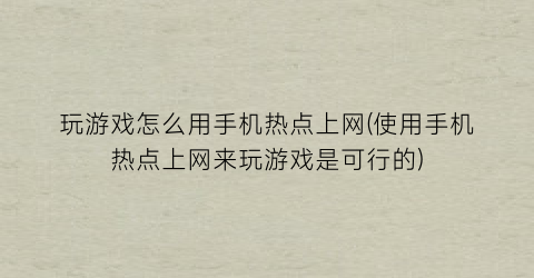 “玩游戏怎么用手机热点上网(使用手机热点上网来玩游戏是可行的)