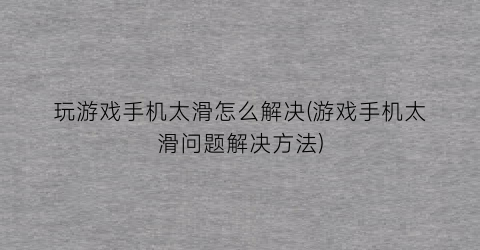 玩游戏手机太滑怎么解决(游戏手机太滑问题解决方法)