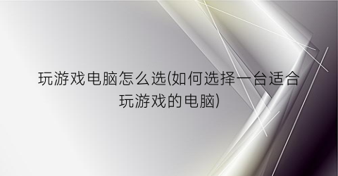 “玩游戏电脑怎么选(如何选择一台适合玩游戏的电脑)