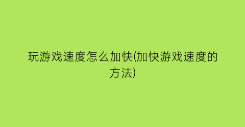 玩游戏速度怎么加快(加快游戏速度的方法)