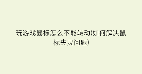 “玩游戏鼠标怎么不能转动(如何解决鼠标失灵问题)