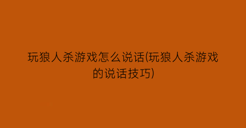 “玩狼人杀游戏怎么说话(玩狼人杀游戏的说话技巧)