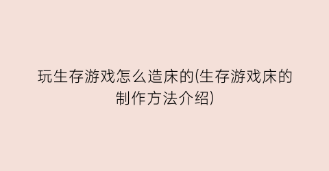 “玩生存游戏怎么造床的(生存游戏床的制作方法介绍)