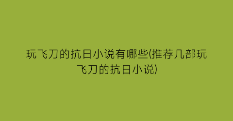 玩飞刀的抗日小说有哪些(推荐几部玩飞刀的抗日小说)