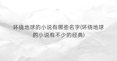 环绕地球的小说有哪些名字(环绕地球的小说有不少的经典)