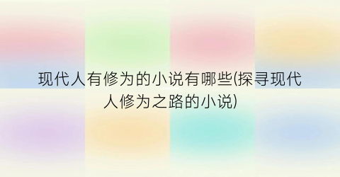 现代人有修为的小说有哪些(探寻现代人修为之路的小说)