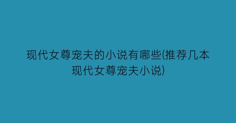 现代女尊宠夫的小说有哪些(推荐几本现代女尊宠夫小说)