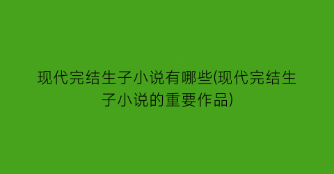 现代完结生子小说有哪些(现代完结生子小说的重要作品)