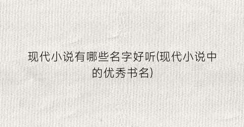 现代小说有哪些名字好听(现代小说中的优秀书名)