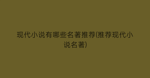 现代小说有哪些名著推荐(推荐现代小说名著)