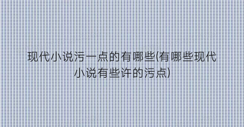 现代小说污一点的有哪些(有哪些现代小说有些许的污点)