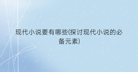 现代小说要有哪些(探讨现代小说的必备元素)