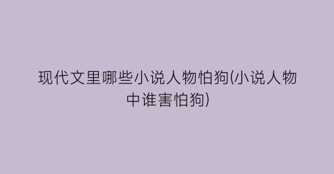 现代文里哪些小说人物怕狗(小说人物中谁害怕狗)