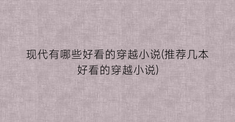 现代有哪些好看的穿越小说(推荐几本好看的穿越小说)