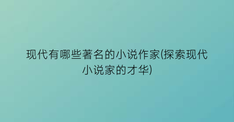 现代有哪些著名的小说作家(探索现代小说家的才华)