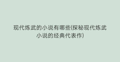 现代炼武的小说有哪些(探秘现代炼武小说的经典代表作)