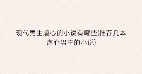 现代男主虐心的小说有哪些(推荐几本虐心男主的小说)