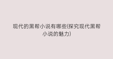 现代的黑帮小说有哪些(探究现代黑帮小说的魅力)