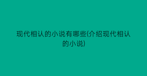 现代相认的小说有哪些(介绍现代相认的小说)