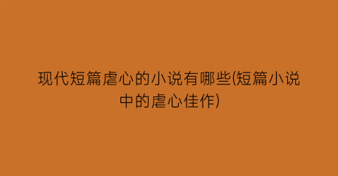 现代短篇虐心的小说有哪些(短篇小说中的虐心佳作)