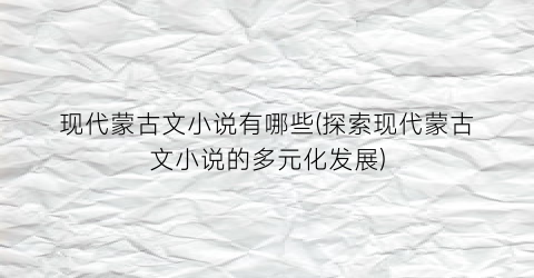 现代蒙古文小说有哪些(探索现代蒙古文小说的多元化发展)