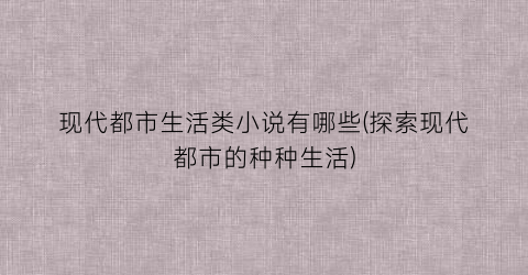 现代都市生活类小说有哪些(探索现代都市的种种生活)
