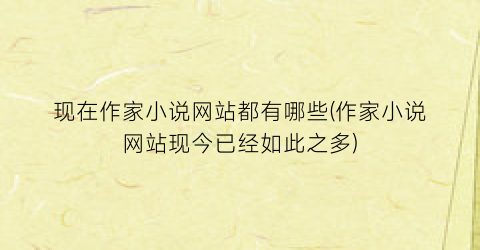 现在作家小说网站都有哪些(作家小说网站现今已经如此之多)