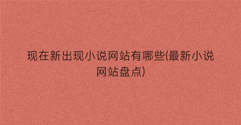 现在新出现小说网站有哪些(最新小说网站盘点)
