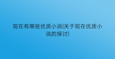 现在有哪些优质小说(关于现在优质小说的探讨)