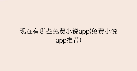 现在有哪些免费小说app(免费小说app推荐)